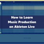 How to learn music production on Ableton Live